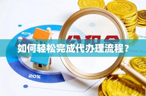 建昌如何轻松完成代办理流程？