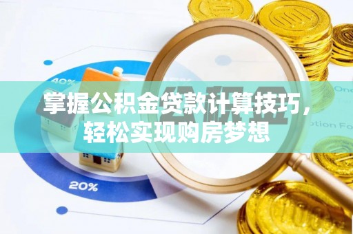 建昌掌握公积金贷款计算技巧，轻松实现购房梦想