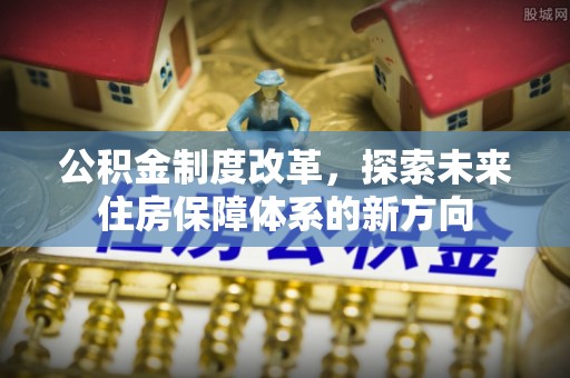 建昌公积金制度改革，探索未来住房保障体系的新方向