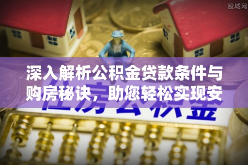 建昌深入解析公积金贷款条件与购房秘诀，助您轻松实现安居梦