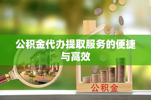 建昌公积金代办提取服务的便捷与高效