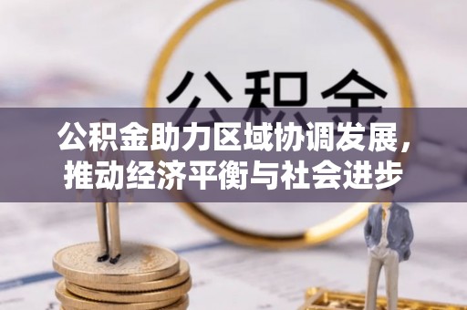 建昌公积金助力区域协调发展，推动经济平衡与社会进步