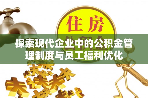 建昌探索现代企业中的公积金管理制度与员工福利优化