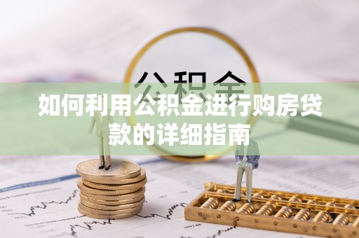 建昌如何利用公积金进行购房贷款的详细指南