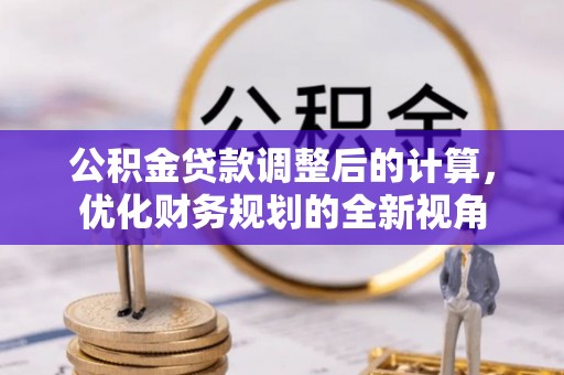 建昌公积金贷款调整后的计算，优化财务规划的全新视角