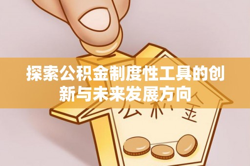 建昌探索公积金制度性工具的创新与未来发展方向