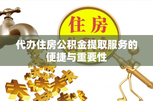 建昌代办住房公积金提取服务的便捷与重要性