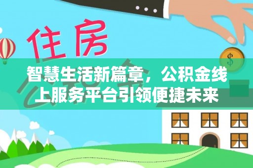 建昌智慧生活新篇章，公积金线上服务平台引领便捷未来