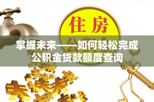 建昌掌握未来——如何轻松完成公积金贷款额度查询