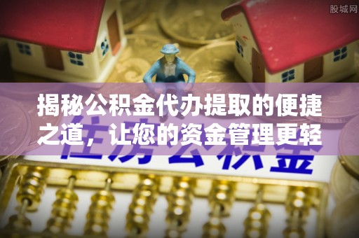 建昌揭秘公积金代办提取的便捷之道，让您的资金管理更轻松