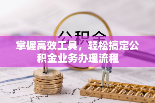 建昌掌握高效工具，轻松搞定公积金业务办理流程