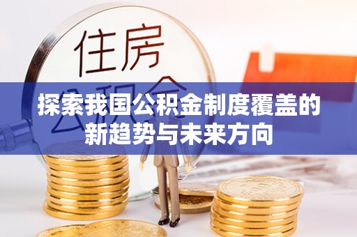 建昌探索我国公积金制度覆盖的新趋势与未来方向
