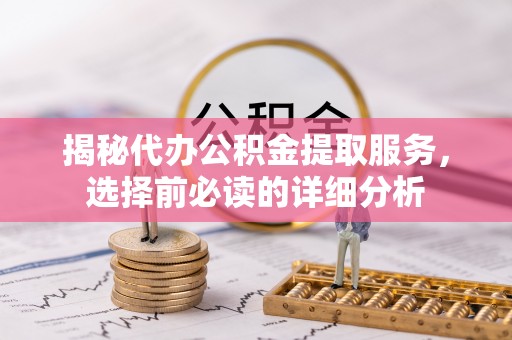 建昌揭秘代办公积金提取服务，选择前必读的详细分析