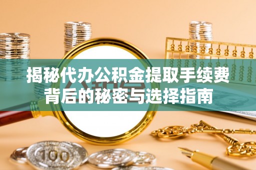 建昌揭秘代办公积金提取手续费背后的秘密与选择指南