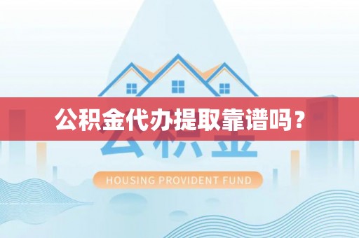 建昌公积金代办提取靠谱吗？