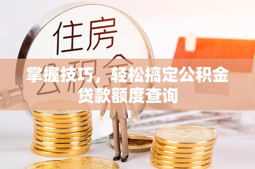 建昌掌握技巧，轻松搞定公积金贷款额度查询