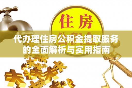 建昌代办理住房公积金提取服务的全面解析与实用指南
