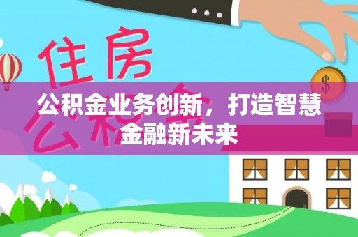 建昌公积金业务创新，打造智慧金融新未来