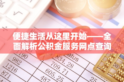 建昌便捷生活从这里开始——全面解析公积金服务网点查询与高效利用
