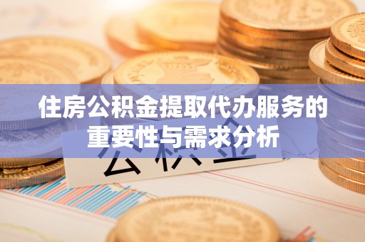 建昌住房公积金提取代办服务的重要性与需求分析