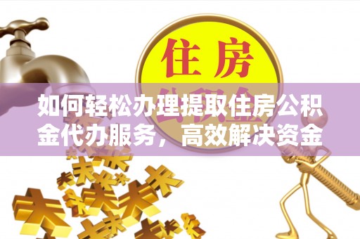建昌如何轻松办理提取住房公积金代办服务，高效解决资金需求
