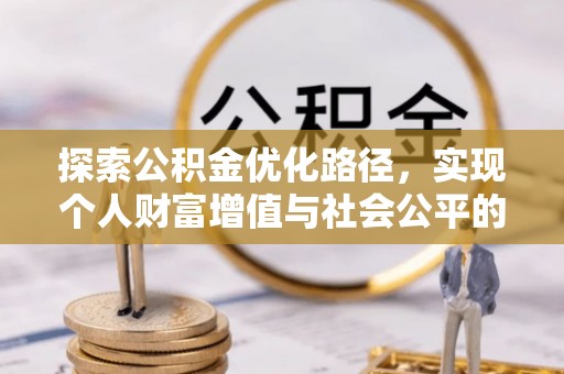 建昌探索公积金优化路径，实现个人财富增值与社会公平的双赢
