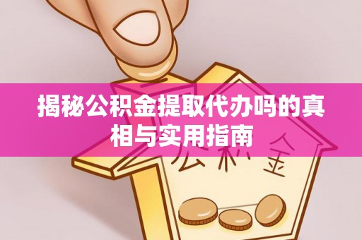 建昌揭秘公积金提取代办吗的真相与实用指南