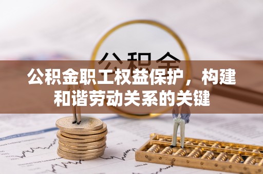 建昌公积金职工权益保护，构建和谐劳动关系的关键