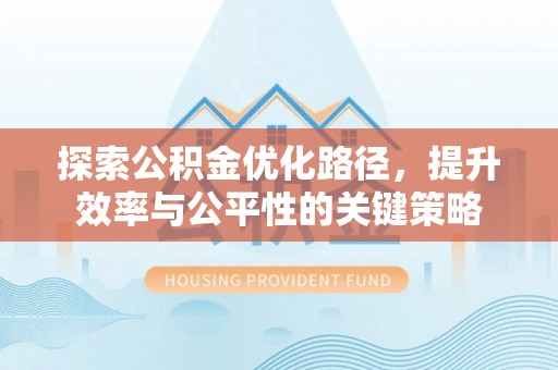 建昌探索公积金优化路径，提升效率与公平性的关键策略