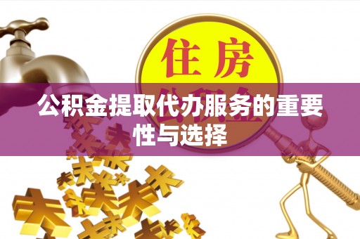 建昌公积金提取代办服务的重要性与选择