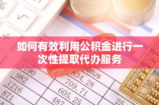 建昌如何有效利用公积金进行一次性提取代办服务