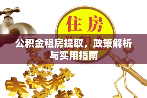 建昌公积金租房提取，政策解析与实用指南