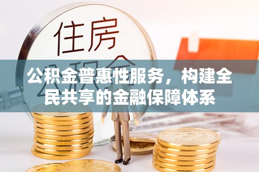 建昌公积金普惠性服务，构建全民共享的金融保障体系