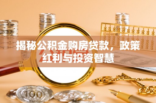 建昌揭秘公积金购房贷款，政策红利与投资智慧