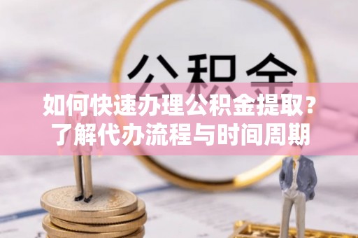 建昌如何快速办理公积金提取？了解代办流程与时间周期