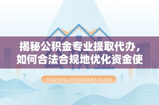 建昌揭秘公积金专业提取代办，如何合法合规地优化资金使用