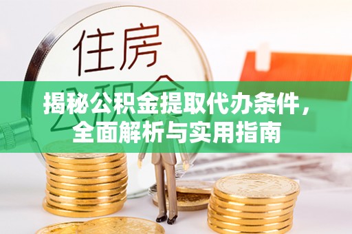 建昌揭秘公积金提取代办条件，全面解析与实用指南