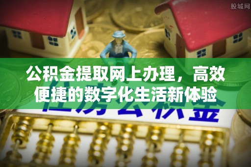 建昌公积金提取网上办理，高效便捷的数字化生活新体验
