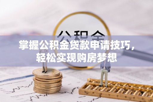 建昌掌握公积金贷款申请技巧，轻松实现购房梦想