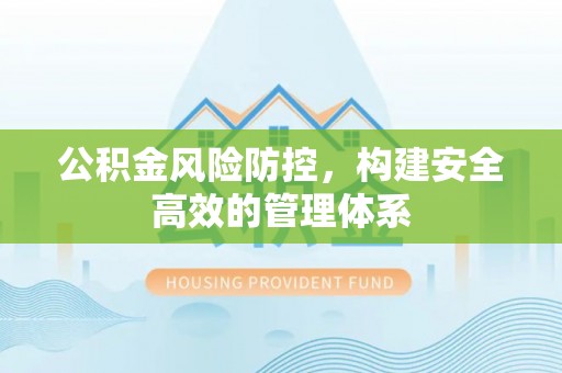 建昌公积金风险防控，构建安全高效的管理体系