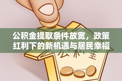 建昌公积金提取条件放宽，政策红利下的新机遇与居民幸福感提升