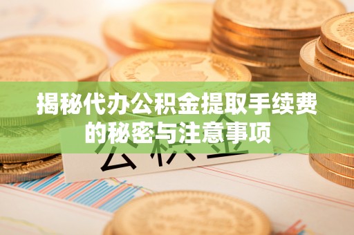 建昌揭秘代办公积金提取手续费的秘密与注意事项
