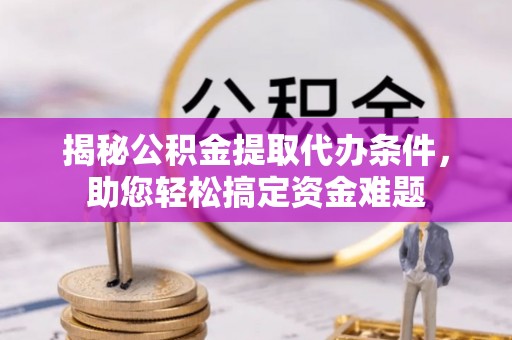 建昌揭秘公积金提取代办条件，助您轻松搞定资金难题