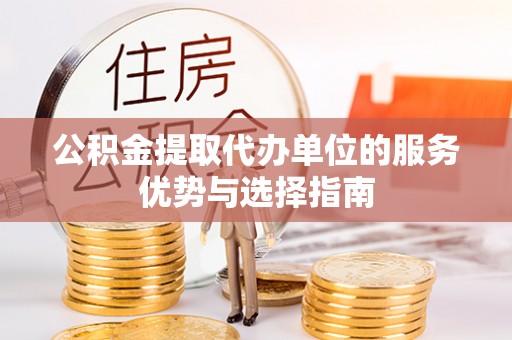 建昌公积金提取代办单位的服务优势与选择指南