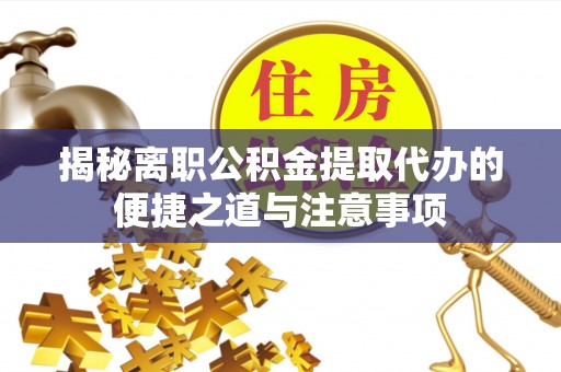 建昌揭秘离职公积金提取代办的便捷之道与注意事项