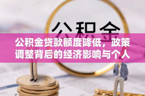 建昌公积金贷款额度降低，政策调整背后的经济影响与个人应对策略