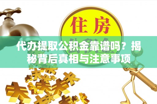 建昌代办提取公积金靠谱吗？揭秘背后真相与注意事项