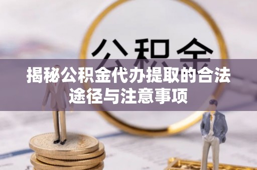 建昌揭秘公积金代办提取的合法途径与注意事项