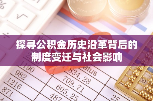 建昌探寻公积金历史沿革背后的制度变迁与社会影响