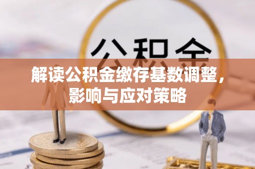 建昌解读公积金缴存基数调整，影响与应对策略
